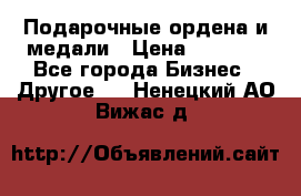 Подарочные ордена и медали › Цена ­ 5 400 - Все города Бизнес » Другое   . Ненецкий АО,Вижас д.